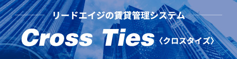 リードエイジの賃貸管理システム　Cross Ties 〈クロスタイズ〉