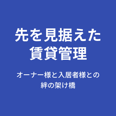 先を見据えた賃貸管理 オーナー様と入居者様との絆の架け橋