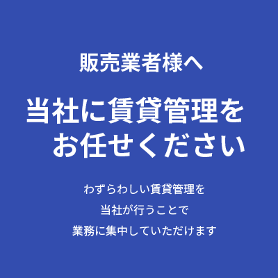 販売業者様へ　当社に賃貸管理をお任せください　わずらわしい賃貸管理を当社が行うことで業務に集中していただけます