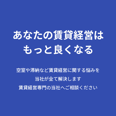 あなたの賃貸経営はもっと良くなる　空室や滞納など賃貸経営に関する悩みを当社が全て解決します　賃貸経営専門の当社へご相談ください